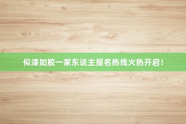 似漆如胶一家东谈主报名热线火热开启！