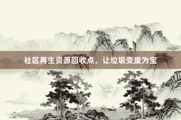 社区再生资源回收点，让垃圾变废为宝