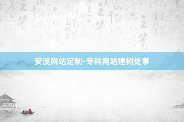 安溪网站定制-专科网站建树处事