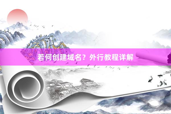 若何创建域名？外行教程详解