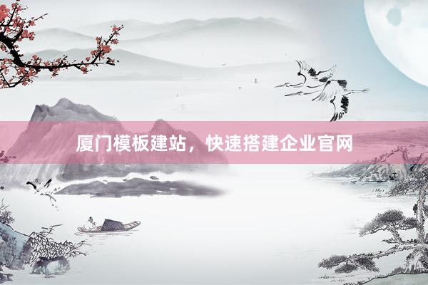 厦门模板建站，快速搭建企业官网