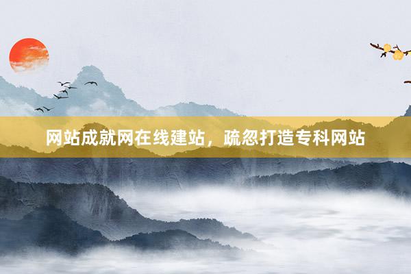 网站成就网在线建站，疏忽打造专科网站