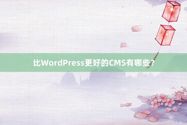 比WordPress更好的CMS有哪些？