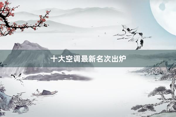十大空调最新名次出炉