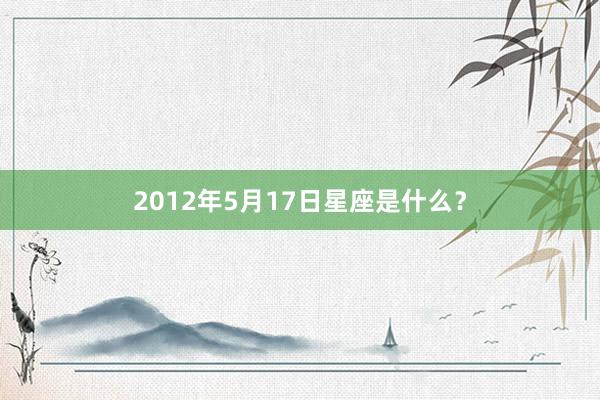 2012年5月17日星座是什么？