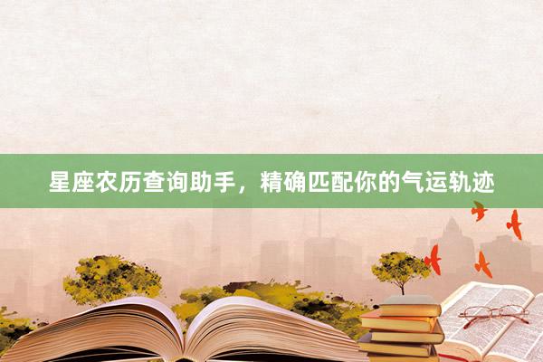 星座农历查询助手，精确匹配你的气运轨迹
