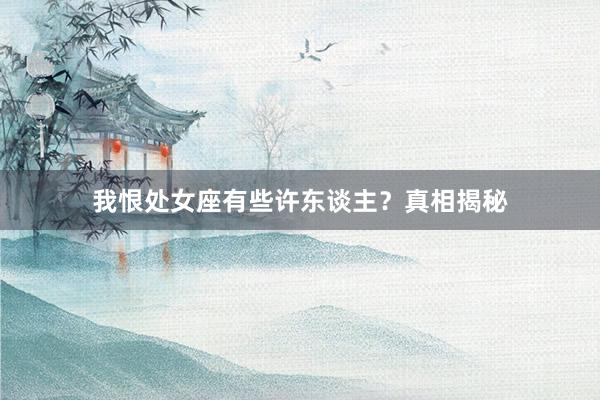 我恨处女座有些许东谈主？真相揭秘