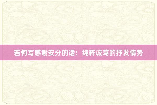 若何写感谢安分的话：纯粹诚笃的抒发情势