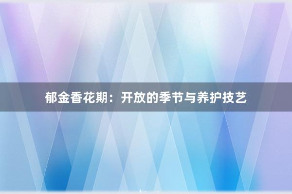 郁金香花期：开放的季节与养护技艺