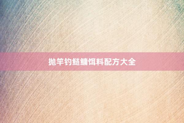 抛竿钓鲢鳙饵料配方大全