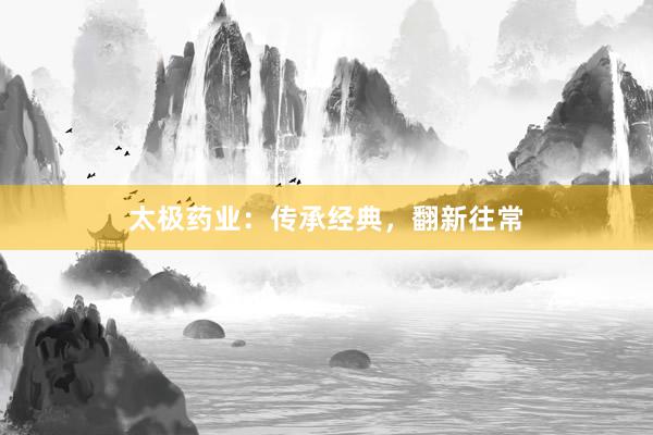 太极药业：传承经典，翻新往常