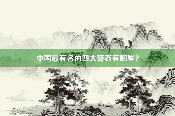 中国最有名的四大膏药有哪些？